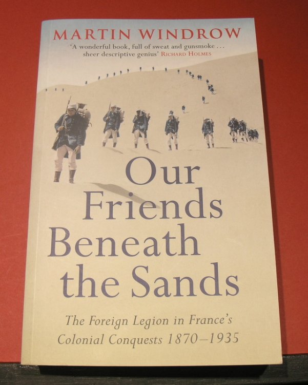 Our Friends Beneath the Sands; The Foreign Legion in France's Colonial Conquests 1870 - 1935